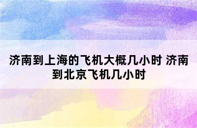 济南到上海的飞机大概几小时 济南到北京飞机几小时